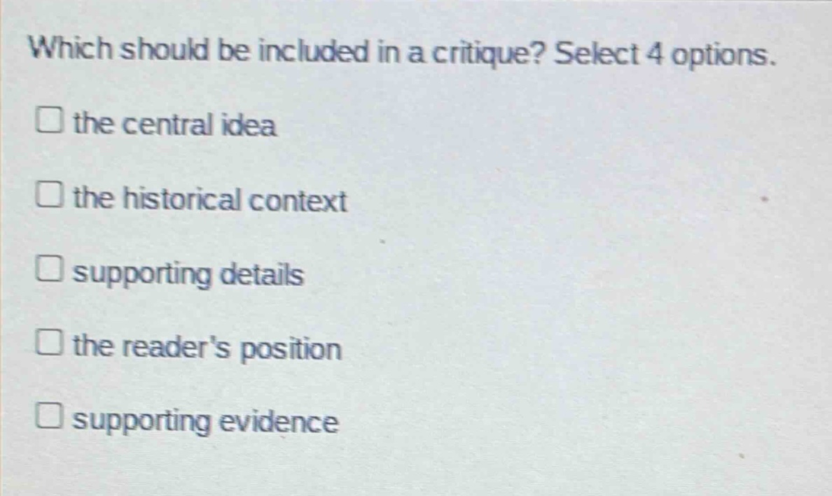 which should be included in a critique? select 4 options. the central idea the historical context supporting details the readers position supporting evidence