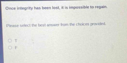 once integrity has been lost, it is impossible to regain. please select the best answer from the choices provided. o t o f