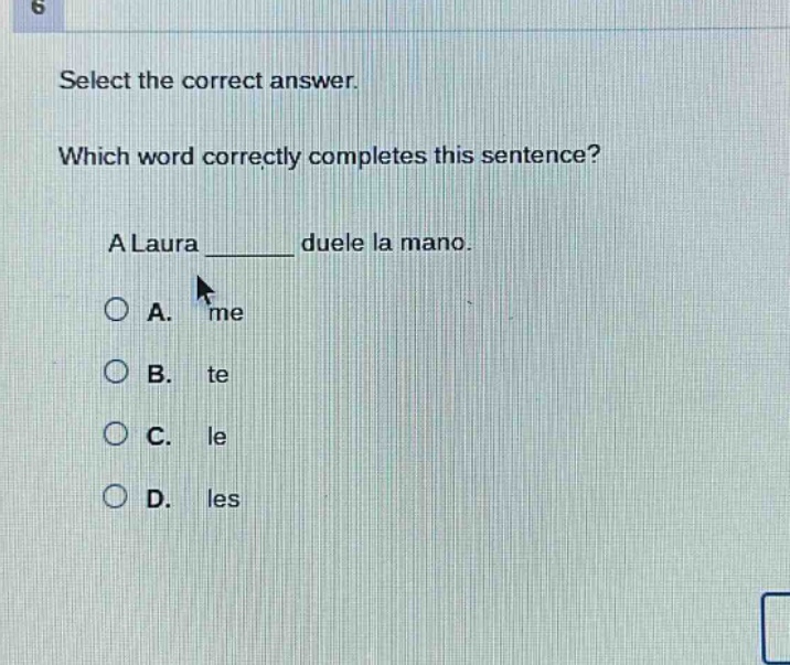 select the correct answer. which word correctly completes this sentence? a laura ______ duele la mano. a. me b. te c. le d. les