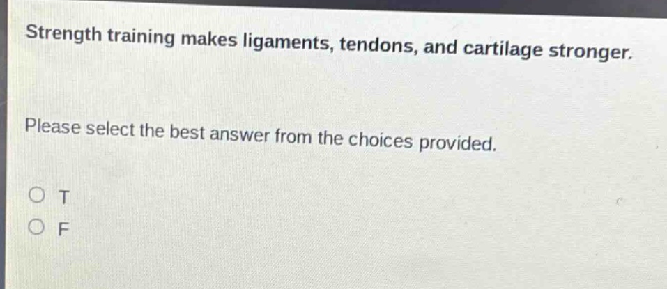 strength training makes ligaments, tendons, and cartilage stronger. please select the best answer from the choices provided. o t o f