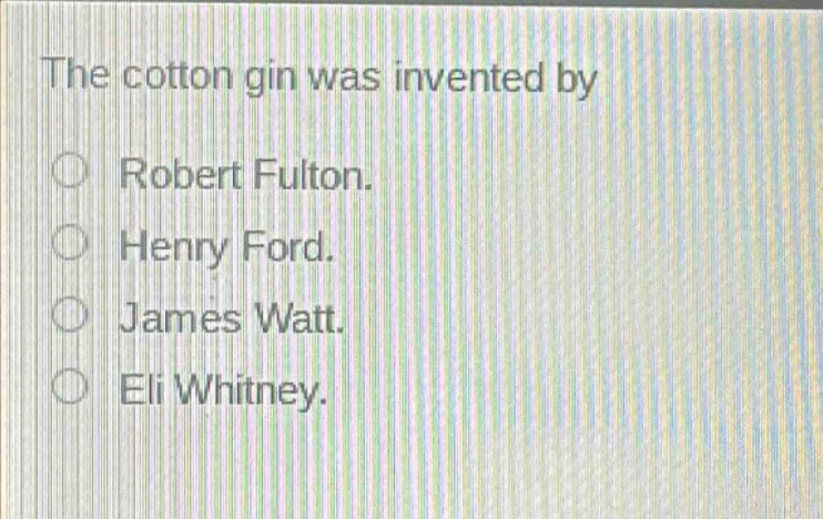 the cotton gin was invented by\nrobert fulton.\nhenry ford.\njames watt.\neli whitney.