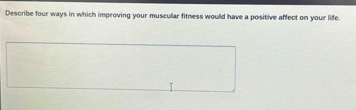describe four ways in which improving your muscular fitness would have a positive affect on your life.