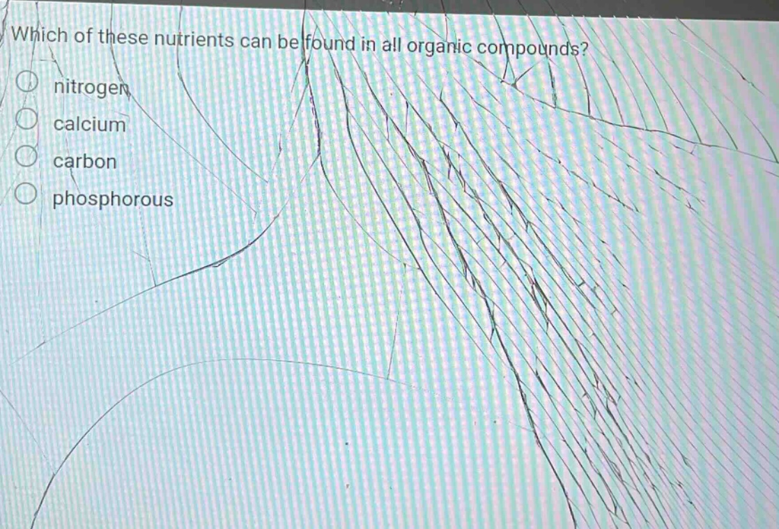 which of these nutrients can be found in all organic compounds?\nnitrogen\ncalcium\ncarbon\nphosphorous