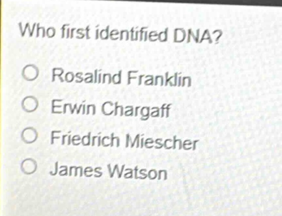 who first identified dna?\no rosalind franklin\no erwin chargaff\no friedrich miescher\no james watson