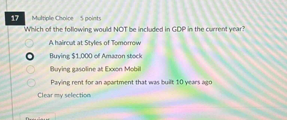 17 multiple choice 5 points which of the following would not be included in gdp in the current year? a haircut at styles of tomorrow buying $1,000 of amazon stock buying gasoline at exxon mobil paying rent for an apartment that was built 10 years ago clear my selection