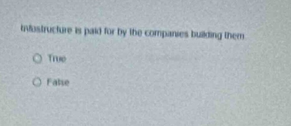 infrastructure is paid for by the companies building them\no true\no false
