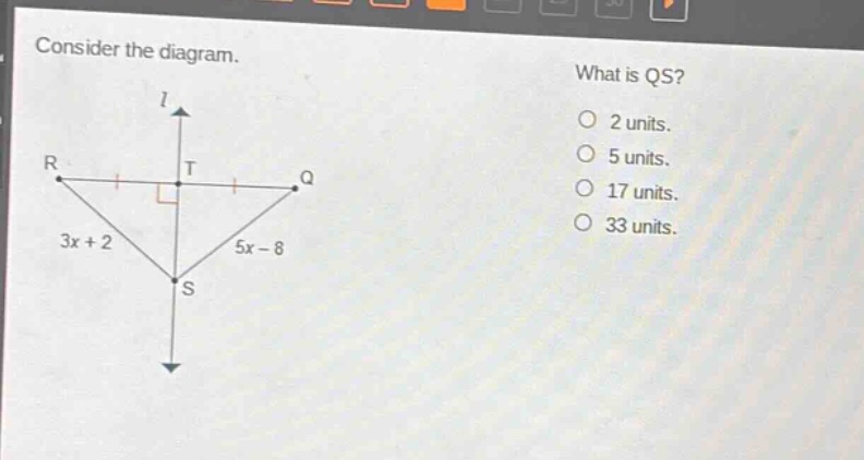 consider the diagram. what is qs? 2 units. 5 units. 17 units. 33 units. r t q 3x + 2 5x - 8 s