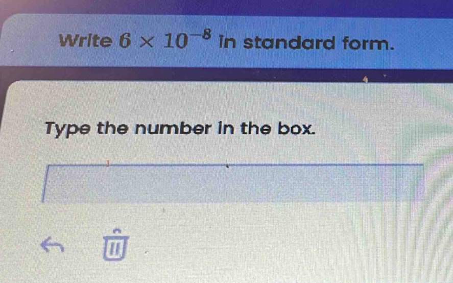 write 6 × 10⁻⁸ in standard form. type the number in the box.