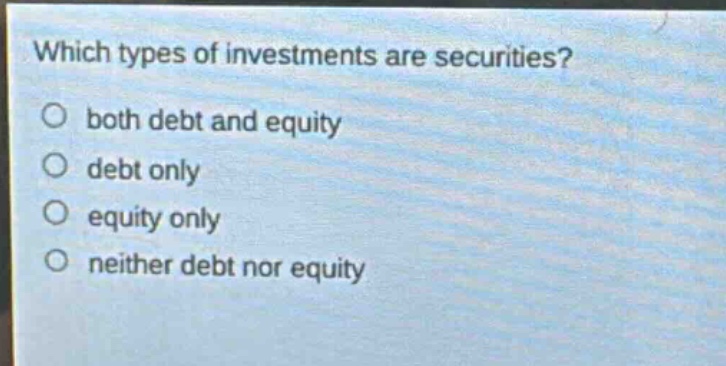 which types of investments are securities?\no both debt and equity\no debt only\no equity only\no neither debt nor equity