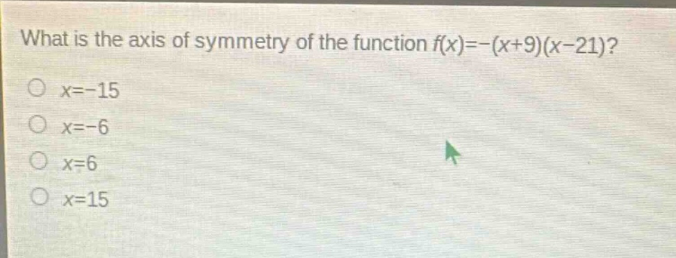 what is the axis of symmetry of the function f(x)=-(x + 9)(x - 21)?\no x=-15\no x=-6\no x=6\no x=15