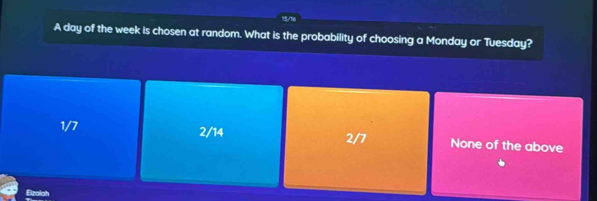 a day of the week is chosen at random. what is the probability of choosing a monday or tuesday? 1/7 2/14 2/7 none of the above