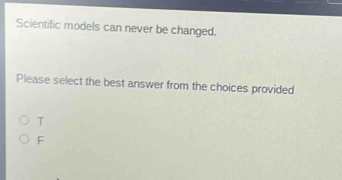 scientific models can never be changed. please select the best answer from the choices provided t f