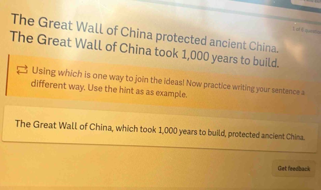 the great wall of china protected ancient china. the great wall of china took 1,000 years to build. using which is one way to join the ideas! now practice writing your sentence a different way. use the hint as as example. the great wall of china, which took 1,000 years to build, protected ancient china.
