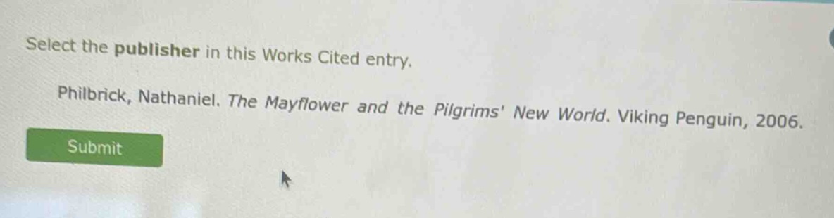 select the publisher in this works cited entry. philbrick, nathaniel. the mayflower and the pilgrims’ new world. viking penguin, 2006.