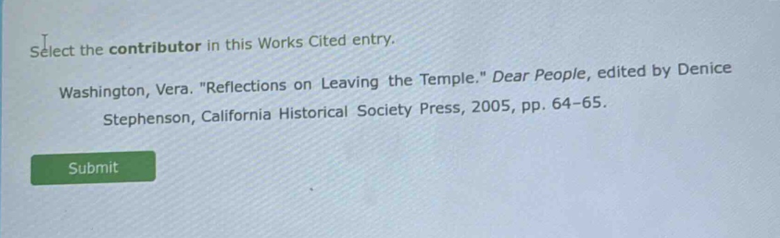 select the contributor in this works cited entry. washington, vera. \reflections on leaving the temple.\ dear people, edited by denice stephenson, california historical society press, 2005, pp. 64 - 65.