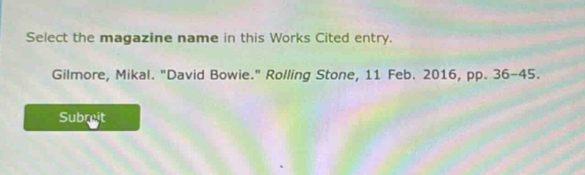 select the magazine name in this works cited entry. gilmore, mikal. \david bowie.\ rolling stone, 11 feb. 2016, pp. 36-45.