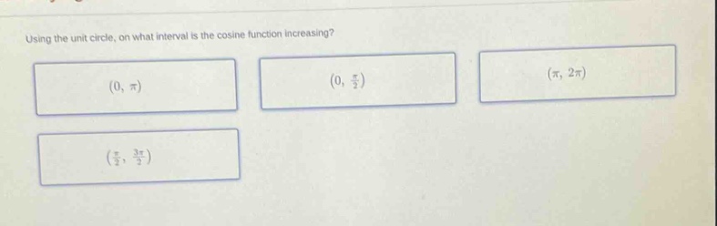 using the unit circle, on what interval is the cosine function increasing? (0, π) (0, π/2) (π, 2π) (π/2, 3π/2)