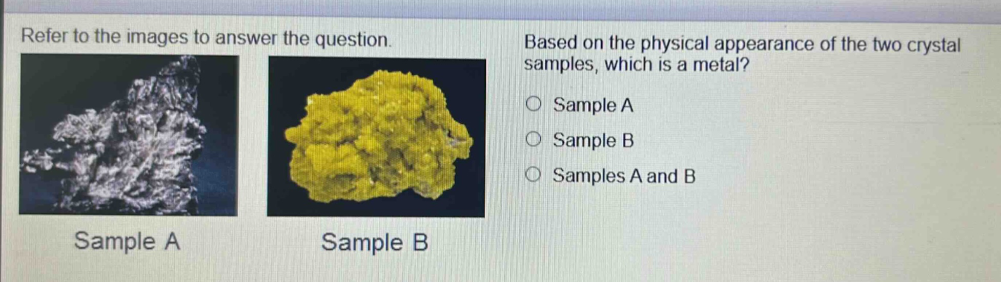refer to the images to answer the question. based on the physical appearance of the two crystal samples, which is a metal? sample a sample b samples a and b