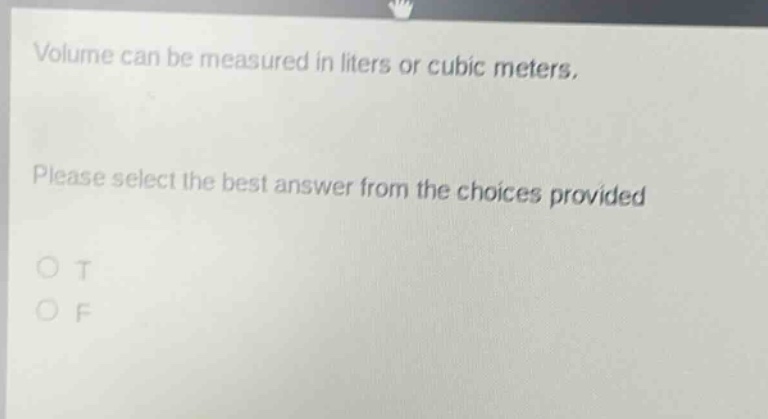 volume can be measured in liters or cubic meters. please select the best answer from the choices provided o t o f