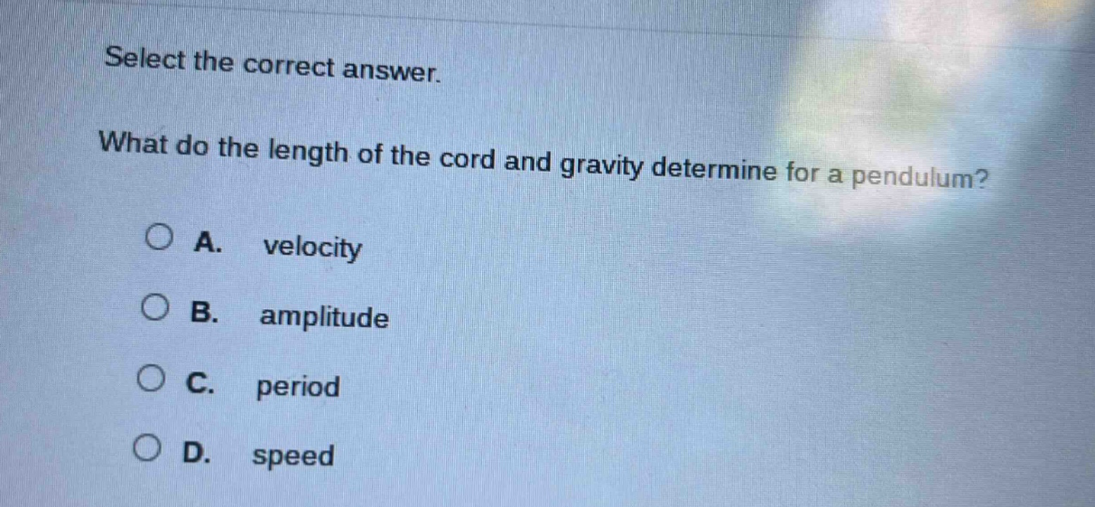 select the correct answer. what do the length of the cord and gravity determine for a pendulum? a. velocity b. amplitude c. period d. speed
