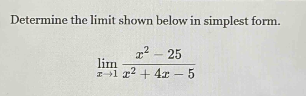 determine the limit shown below in simplest form. lim x→1 x² - 25 / x² + 4x - 5