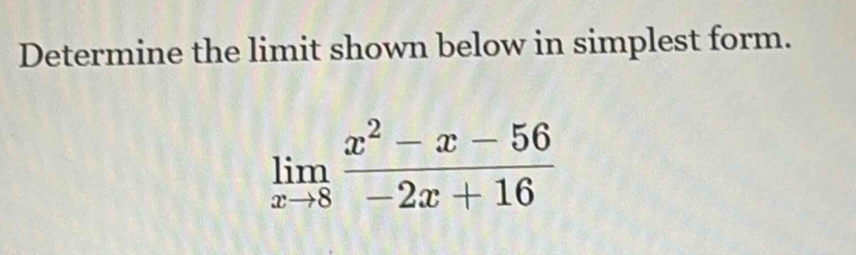 determine the limit shown below in simplest form. lim x→8 (x² - x - 56) / (-2x + 16)