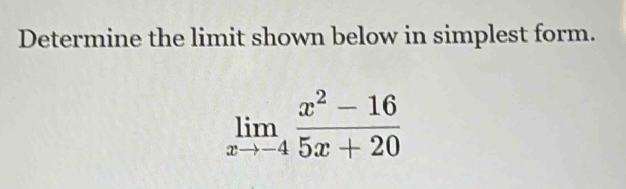 determine the limit shown below in simplest form. lim x→−4 x² - 16 / 5x + 20