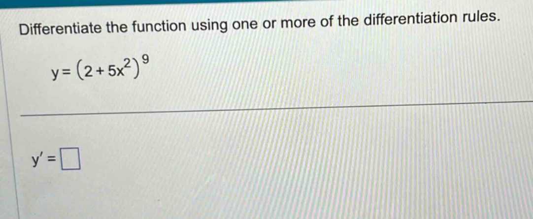 differentiate the function using one or more of the differentiation rules. y=(2 + 5x^2)^9 y=□