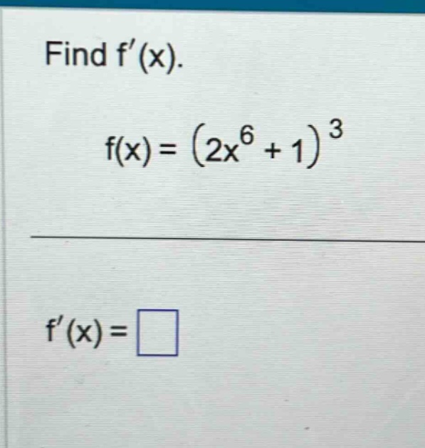 find f(x). f(x)=(2x^6 + 1)^3 f(x)=