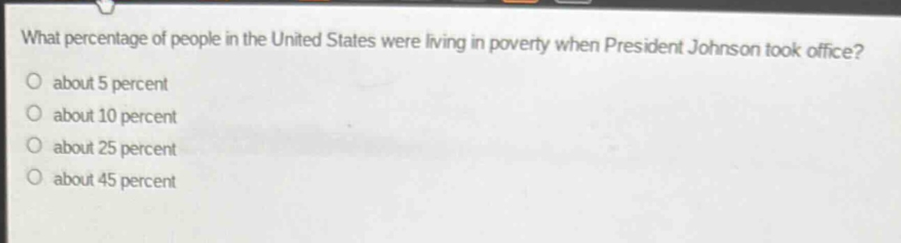 what percentage of people in the united states were living in poverty when president johnson took office?\no about 5 percent\no about 10 percent\no about 25 percent\no about 45 percent