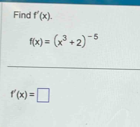find f(x). f(x)=(x^3 + 2)^-5 f(x)=□