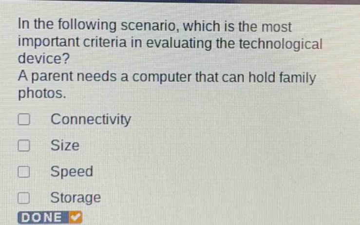 in the following scenario, which is the most important criteria in evaluating the technological device? a parent needs a computer that can hold family photos. connectivity size speed storage done