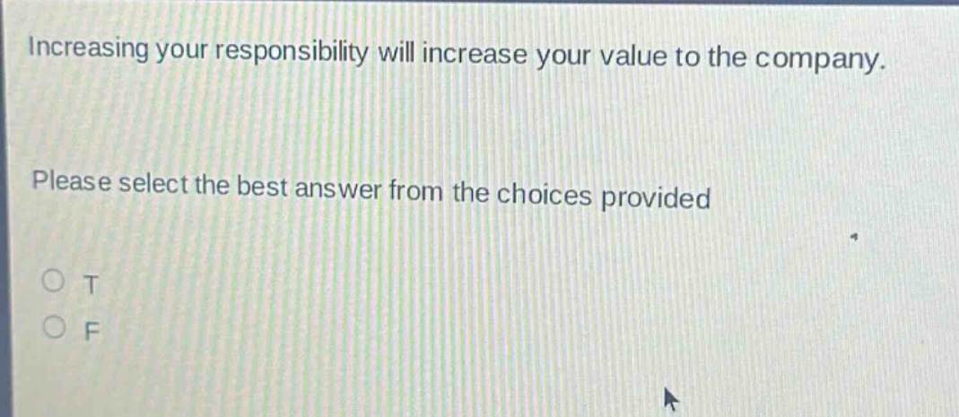 increasing your responsibility will increase your value to the company. please select the best answer from the choices provided o t o f