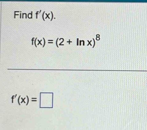 find f(x). f(x)=(2 + ln x)^8 f(x)=