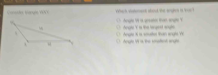 consider triangle wxy. which statement about the angles is true? angle w is greater than angle y. angle y is the largest angle. angle x is smaller than angle w. angle w is the smallest angle.