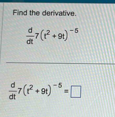 find the derivative.\n\frac{d}{dt}7(t^{2}+9t)^{-5}\n\n\frac{d}{dt}7(t^{2}+9t)^{-5}=□