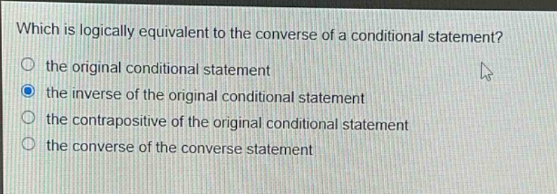 which is logically equivalent to the converse of a conditional statement? the original conditional statement the inverse of the original conditional statement the contrapositive of the original conditional statement the converse of the converse statement