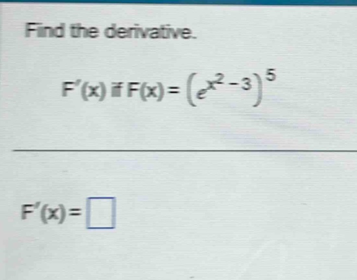 find the derivative. f(x) if f(x)=(e^x2 - 3)^5 f(x)=