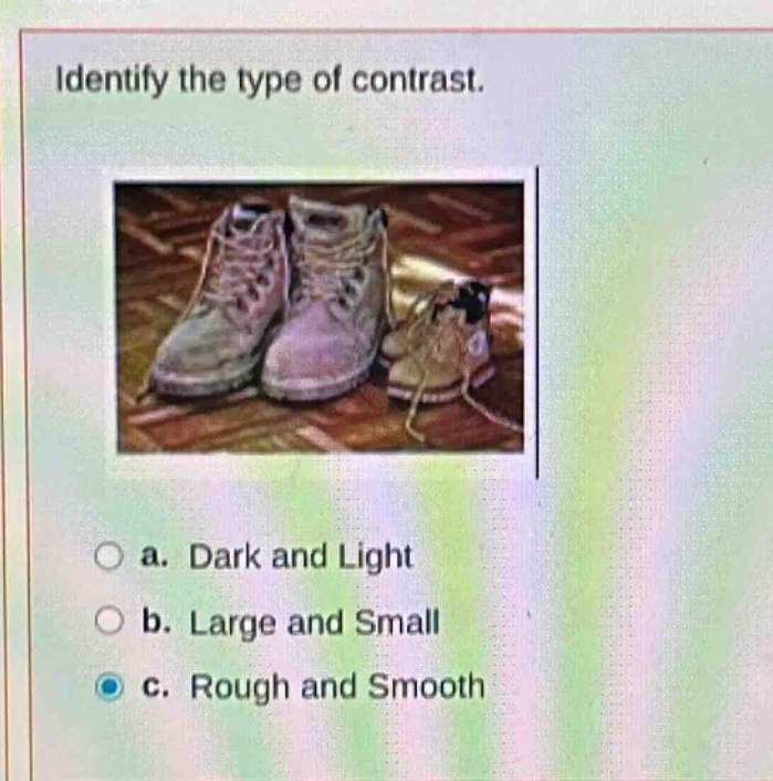 identify the type of contrast. a. dark and light b. large and small c. rough and smooth