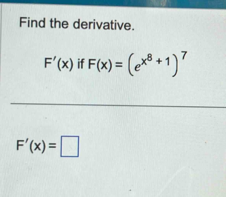 find the derivative. f(x) if f(x)=(e^x^8 + 1)^7 f(x)=