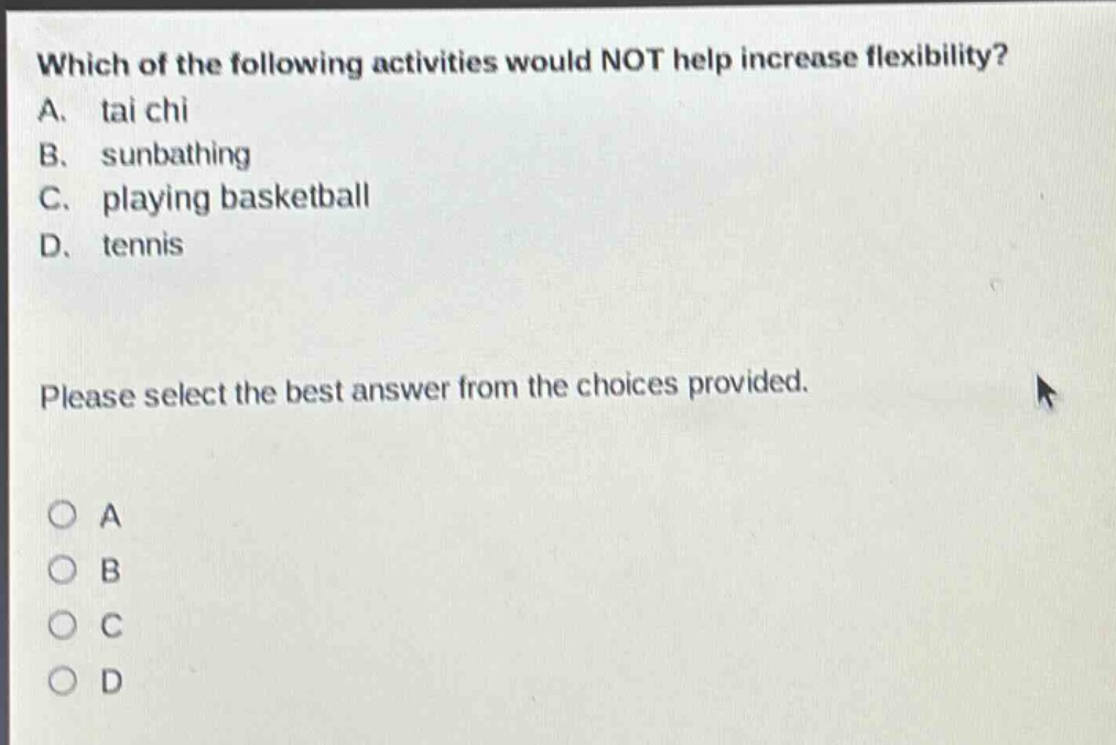 which of the following activities would not help increase flexibility? a. tai chi b. sunbathing c. playing basketball d. tennis please select the best answer from the choices provided.