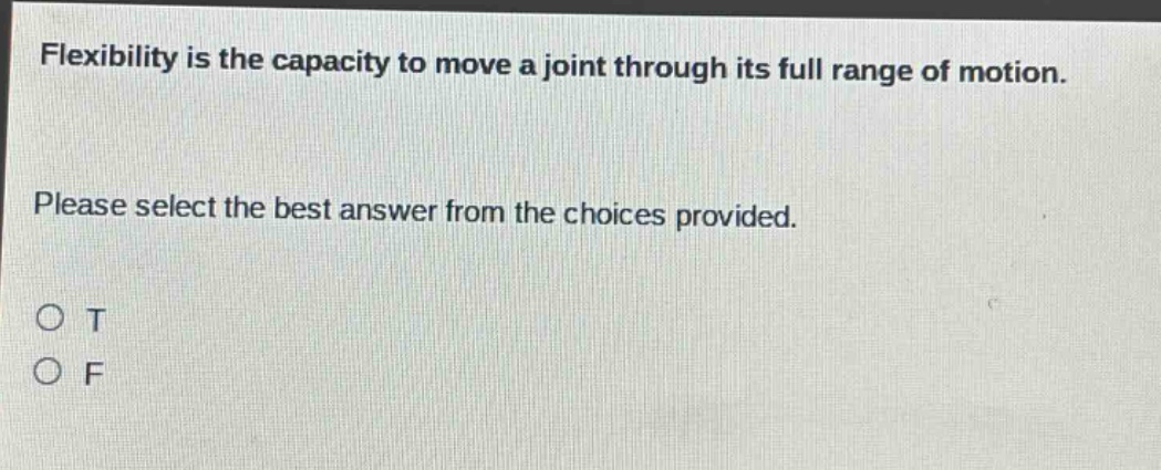 flexibility is the capacity to move a joint through its full range of motion. please select the best answer from the choices provided. o t o f