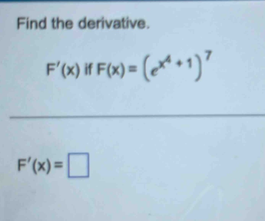 find the derivative. f(x) if f(x)=(e^x^4 + 1)^7 f(x)=