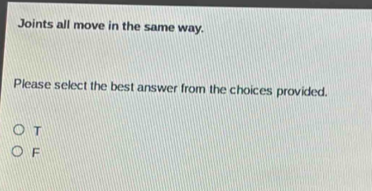 joints all move in the same way. please select the best answer from the choices provided. o t o f