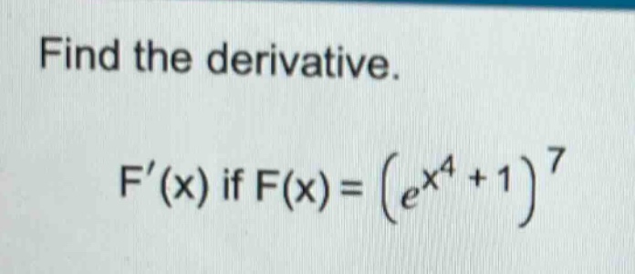 find the derivative. f(x) if f(x)=(e^x^4 + 1)^7