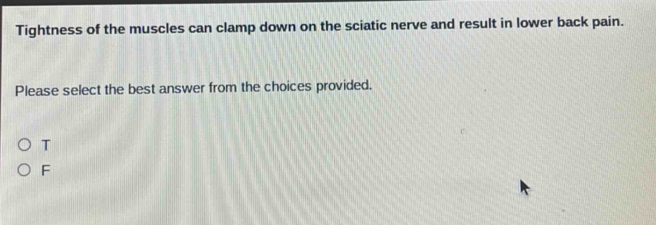 tightness of the muscles can clamp down on the sciatic nerve and result in lower back pain. please select the best answer from the choices provided. o t o f
