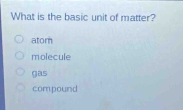 what is the basic unit of matter? atom molecule gas compound
