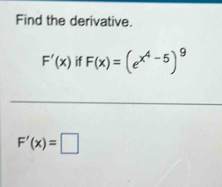 find the derivative. f(x) if f(x)=(e^x^4 - 5)^9 f(x)=