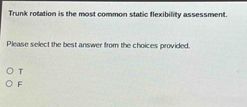 trunk rotation is the most common static flexibility assessment. please select the best answer from the choices provided. o t o f