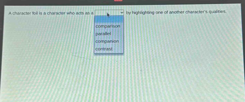 a character foil is a character who acts as a by highlighting one of another characters qualities. comparison parallel companion contrast